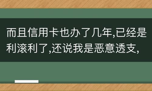 而且信用卡也办了几年,已经是利滚利了,还说我是恶意透支,我该怎么办