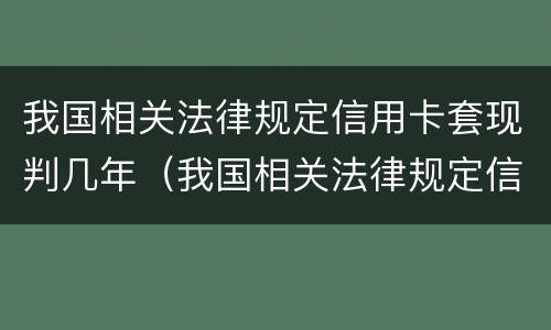 我国相关法律规定信用卡套现判几年（我国相关法律规定信用卡套现判几年刑期）