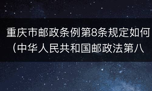 重庆市邮政条例第8条规定如何（中华人民共和国邮政法第八条第二款规定）