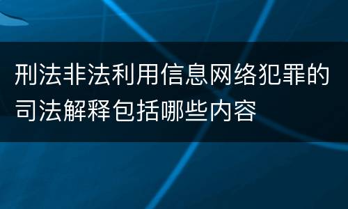 刑法非法利用信息网络犯罪的司法解释包括哪些内容