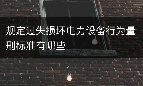 规定过失损坏电力设备行为量刑标准有哪些
