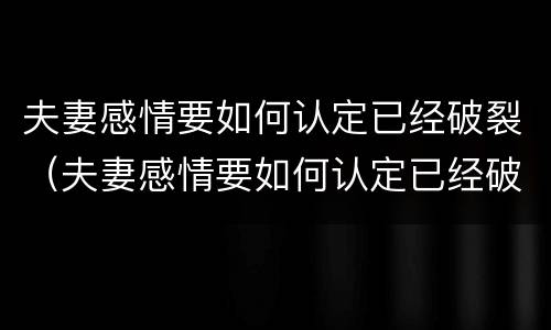 夫妻感情要如何认定已经破裂（夫妻感情要如何认定已经破裂的婚姻）