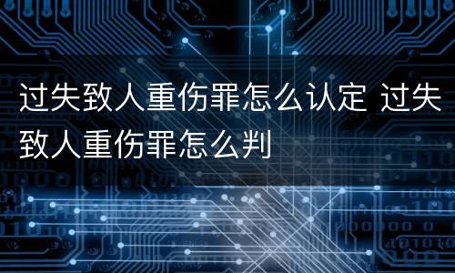 过失致人重伤罪怎么认定 过失致人重伤罪怎么判