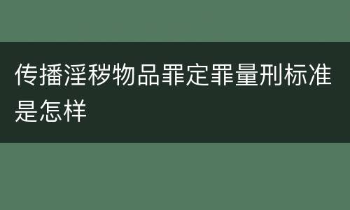 传播淫秽物品罪定罪量刑标准是怎样