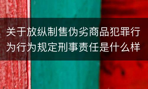 关于放纵制售伪劣商品犯罪行为行为规定刑事责任是什么样
