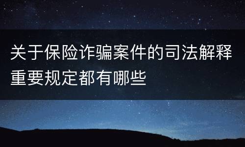 关于保险诈骗案件的司法解释重要规定都有哪些