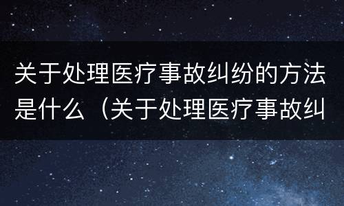 关于处理医疗事故纠纷的方法是什么（关于处理医疗事故纠纷的方法是什么法律）
