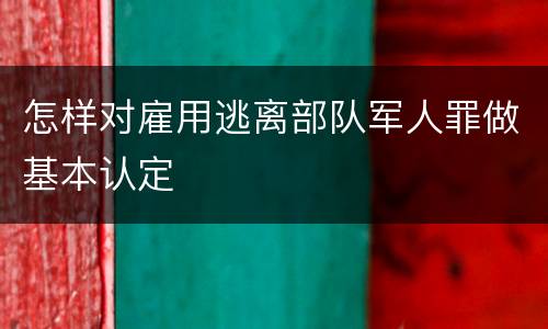 怎样对雇用逃离部队军人罪做基本认定
