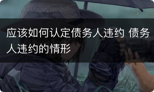 应该如何认定债务人违约 债务人违约的情形