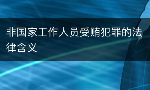 非国家工作人员受贿犯罪的法律含义