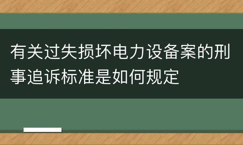 有关过失损坏电力设备案的刑事追诉标准是如何规定