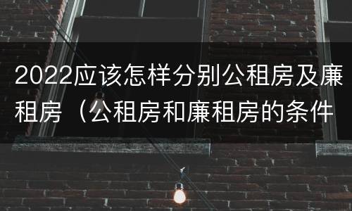 2022应该怎样分别公租房及廉租房（公租房和廉租房的条件）