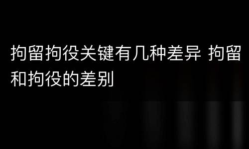 拘留拘役关键有几种差异 拘留和拘役的差别