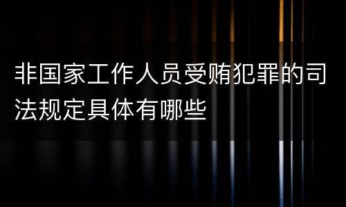 非国家工作人员受贿犯罪的司法规定具体有哪些