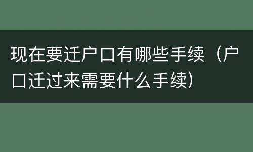 现在要迁户口有哪些手续（户口迁过来需要什么手续）
