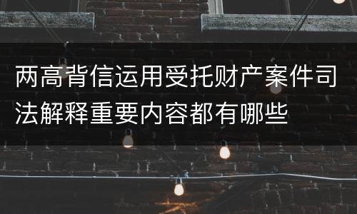 两高背信运用受托财产案件司法解释重要内容都有哪些