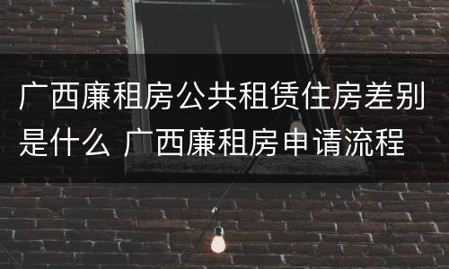 广西廉租房公共租赁住房差别是什么 广西廉租房申请流程