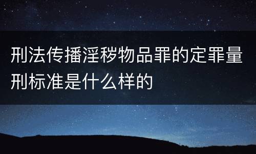 刑法传播淫秽物品罪的定罪量刑标准是什么样的