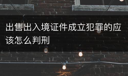 出售出入境证件成立犯罪的应该怎么判刑