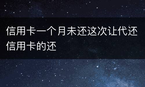 信用卡一个月未还这次让代还信用卡的还