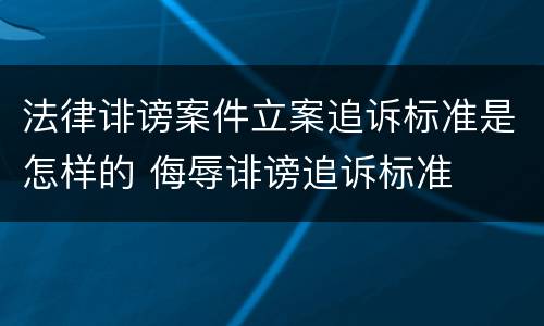 法律诽谤案件立案追诉标准是怎样的 侮辱诽谤追诉标准
