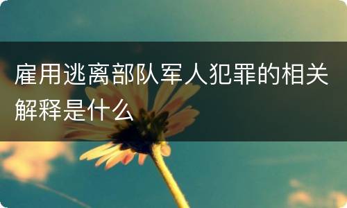 雇用逃离部队军人犯罪的相关解释是什么