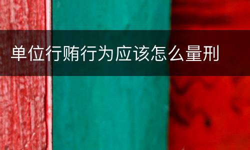 单位行贿行为应该怎么量刑