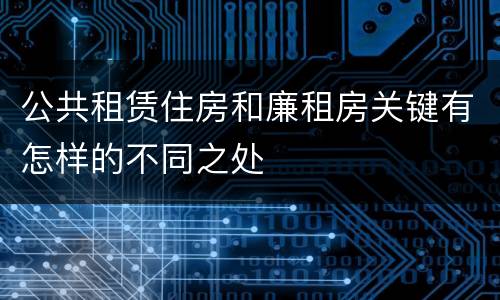公共租赁住房和廉租房关键有怎样的不同之处