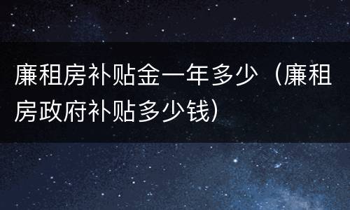 廉租房补贴金一年多少（廉租房政府补贴多少钱）