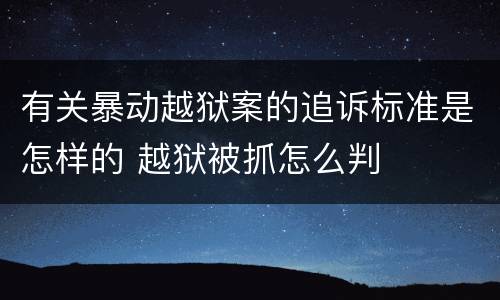 有关暴动越狱案的追诉标准是怎样的 越狱被抓怎么判