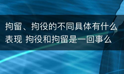 拘留、拘役的不同具体有什么表现 拘役和拘留是一回事么
