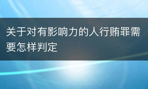 关于对有影响力的人行贿罪需要怎样判定