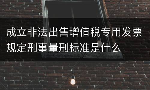 成立非法出售增值税专用发票规定刑事量刑标准是什么