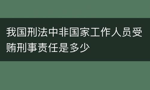 我国刑法中非国家工作人员受贿刑事责任是多少