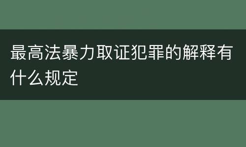 最高法暴力取证犯罪的解释有什么规定