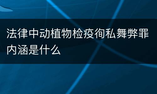 法律中动植物检疫徇私舞弊罪内涵是什么