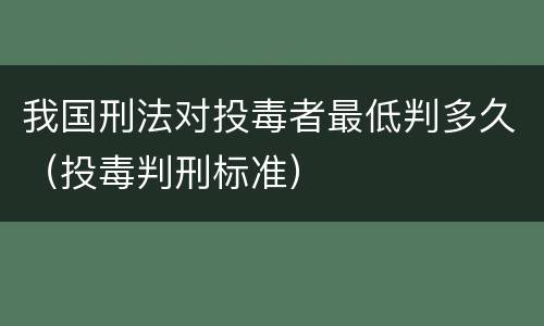 我国刑法对投毒者最低判多久（投毒判刑标准）