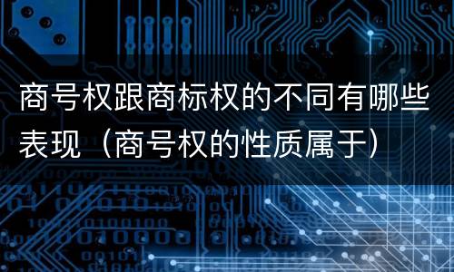 商号权跟商标权的不同有哪些表现（商号权的性质属于）