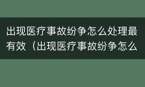 出现医疗事故纷争怎么处理最有效（出现医疗事故纷争怎么处理最有效的方法）