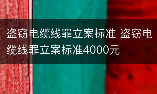 盗窃电缆线罪立案标准 盗窃电缆线罪立案标准4000元