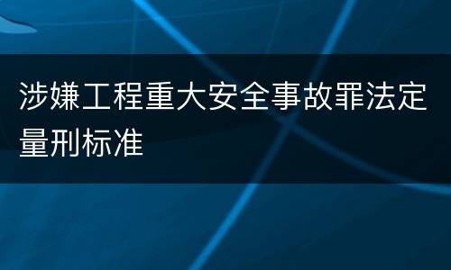 涉嫌工程重大安全事故罪法定量刑标准