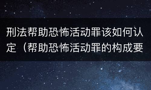 刑法帮助恐怖活动罪该如何认定（帮助恐怖活动罪的构成要件）