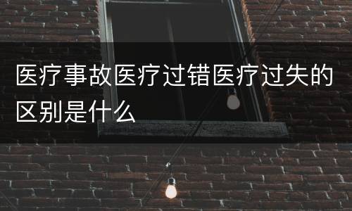 医疗事故医疗过错医疗过失的区别是什么