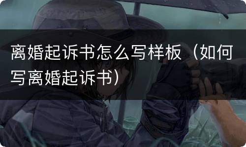 离婚起诉书怎么写样板（如何写离婚起诉书）