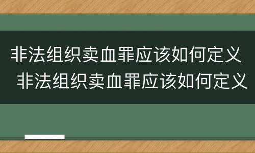 非法组织卖血罪应该如何定义 非法组织卖血罪应该如何定义的