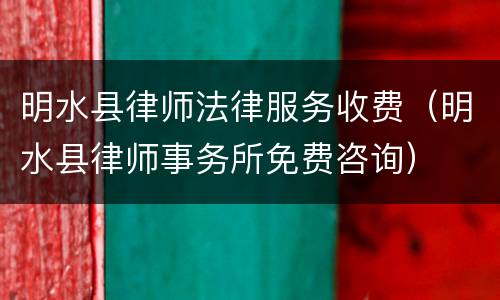 明水县律师法律服务收费（明水县律师事务所免费咨询）
