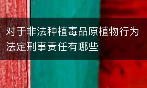 对于非法种植毒品原植物行为法定刑事责任有哪些