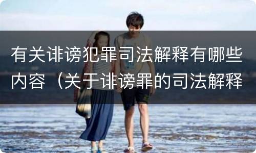 有关诽谤犯罪司法解释有哪些内容（关于诽谤罪的司法解释）