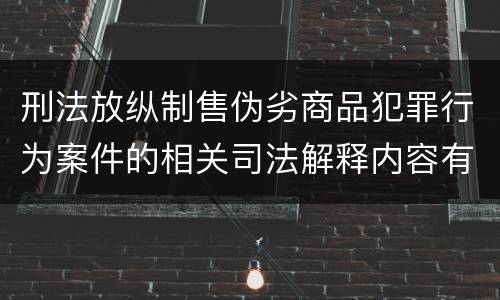 刑法放纵制售伪劣商品犯罪行为案件的相关司法解释内容有哪些