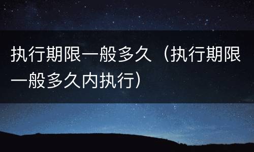 执行期限一般多久（执行期限一般多久内执行）